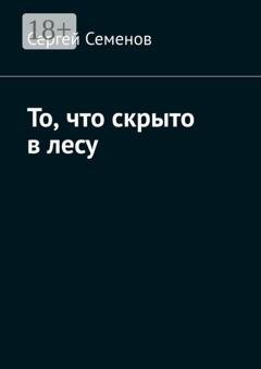 Обложка книги «То, что скрыто в лесу» — Сергей Семенов