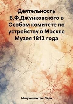 Обложка книги «Деятельность В.Ф. Джунковского в Особом комитете по устройству в Москве Музея 1812 года» — Лада Вадимовна Митрошенкова