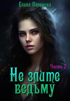 Обложка книги «Не злите ведьму. Часть 2» — Елена Паленова