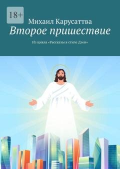 Обложка книги «Второе пришествие. Из цикла «Рассказы в стиле Дзен»» — Михаил Карусаттва