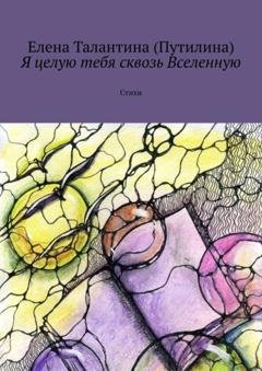 Обложка книги «Я целую тебя сквозь Вселенную. Стихи» — Елена Талантина (Путилина)
