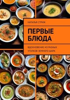 Обложка книги «Первые блюда: вдохновение из разных уголков земного шара» — Наталья Стриж
