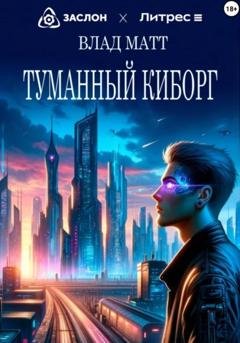 Обложка книги «Туманный киборг» — Влад Матт