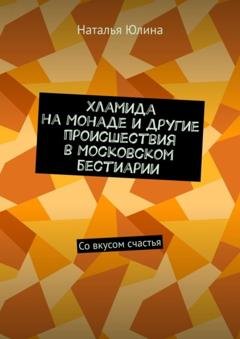 Обложка книги «Хламида на Монаде и другие происшествия в Московском бестиарии. Со вкусом счастья» — Наталья Юлина