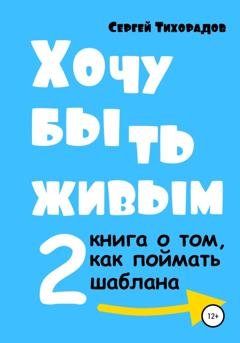 Обложка книги «Хочу быть живым 2» — Сергей Николаевич Тихорадов