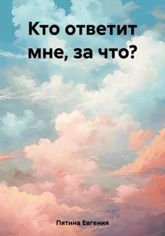 Обложка книги «Кто ответит мне, за что?» — Евгения Пятина
