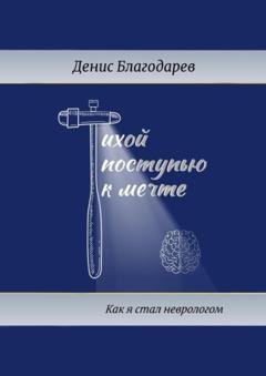 Обложка книги «Тихой поступью к мечте. Как я стал неврологом» — Денис Благодарев