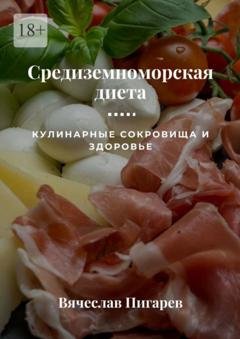 Обложка книги «Средиземноморская диета: Кулинарные сокровища и здоровье» — Вячеслав Пигарев