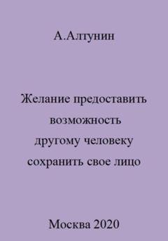Обложка книги «Желание предоставить возможность другому человеку сохранить свое лицо» — Александр Иванович Алтунин