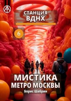 Обложка книги «Станция ВДНХ 6. Мистика метро Москвы» — Борис Шабрин