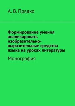 Обложка книги «Формирование умения анализировать изобразительно-выразительные средства языка на уроках литературы. Монография» — А. В. Прядко