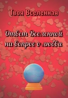 Обложка книги «Ответ Вселенной на вопрос о любви» — Твоя Вселенная