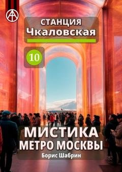 Обложка книги «Станция Чкаловская 10. Мистика метро Москвы» — Борис Шабрин