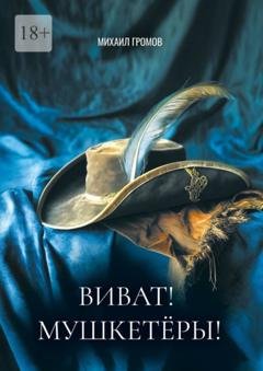 Обложка книги «Виват! Мушкетеры! Историческая фантасмагория» — Михаил Громов