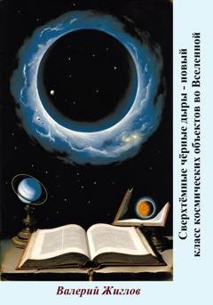 Обложка книги «Сверхтёмные чёрные дыры – новый класс космических объектов во Вселенной» — Валерий Жиглов