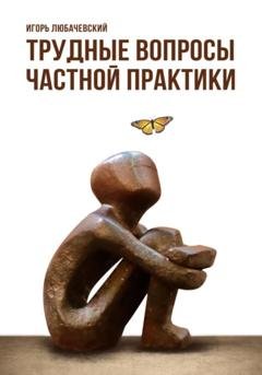 Обложка книги «Трудные вопросы частной практики» — Игорь Любачевский