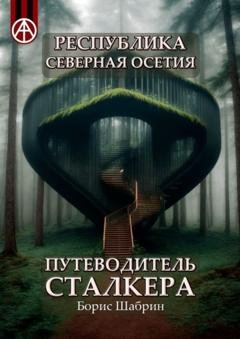 Обложка книги «Республика Северная Осетия. Путеводитель сталкера» — Борис Шабрин