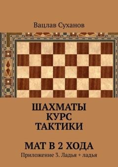 Обложка книги «Шахматы. Курс тактики. Мат в 2 хода. Приложение 3. Ладья + ладья» — Вацлав Юрьевич Суханов