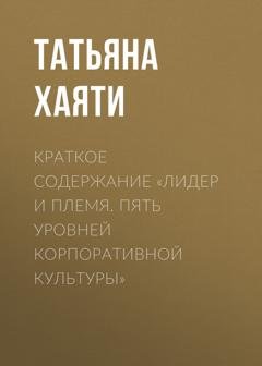 Обложка книги «Краткое содержание «Лидер и племя. Пять уровней корпоративной культуры»» — Татьяна Хаяти