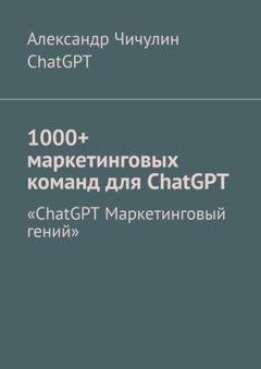 Обложка книги «1000+ маркетинговых команд для ChatGPT» — Александр Чичулин