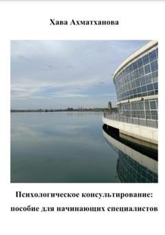 Обложка книги «Психологическое консультирование: пособие для начинающих специалистов» — Хава Хуважибаудыевна Ахматханова
