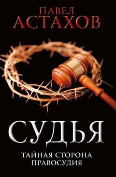 Обложка книги «Судья. Тайная сторона правосудия» — Павел Астахов