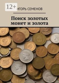 Обложка книги «Поиск золотых монет и золота» — Игорь Павлович Семенов