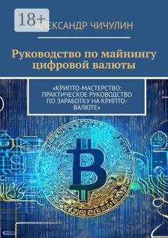 Обложка книги «Руководство по майнингу цифровой валюты» — Александр Чичулин