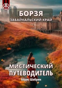 Обложка книги «Борзя. Забайкальский край. Мистический путеводитель» — Борис Шабрин