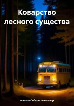 Обложка книги «Коварство лесного существа» — Александр Астапов-Сибиряк