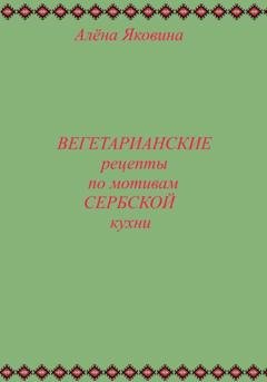 Обложка книги «Рецепты вегетарианских блюд по мотивам сербской кухни» — Алёна Яковина