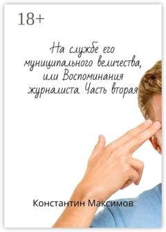 Обложка книги «На службе его муниципального величества, или Воспоминания журналиста. Часть вторая» — Константин Максимов