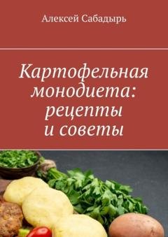 Обложка книги «Картофельная монодиета: рецепты и советы» — Алексей Сабадырь