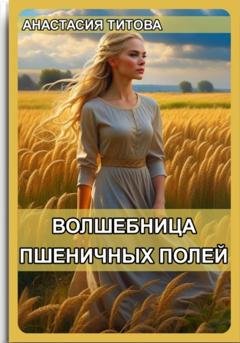 Обложка книги «Волшебница пшеничных полей» — Анастасия Евгеньевна Титова