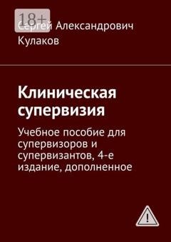 Обложка книги «Клиническая супервизия. Учебное пособие для супервизоров и супервизантов, 4-е издание, дополненное» — Сергей Александрович Кулаков