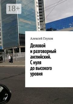 Обложка книги «Деловой и разговорный английский. С нуля до высокого уровня» — Алексей Глухов