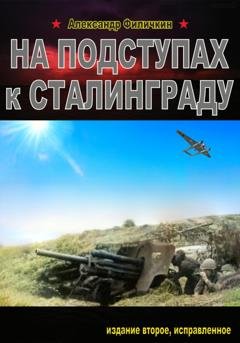 Обложка книги «На подступах к Сталинграду (издание второе, исправленное)» — Александр Тимофеевич Филичкин