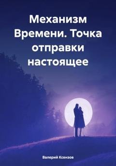 Обложка книги «Механизм Времени. Точка отправки настоящее» — Валерий Алесандрович Ксензов