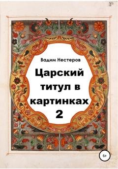 Обложка книги «Царский титул в картинках – 2» — Вадим Нестеров