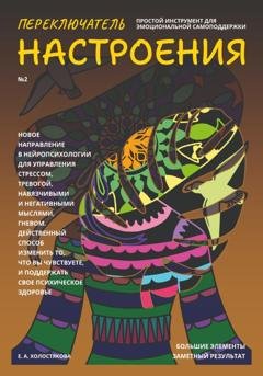 Обложка книги «Переключатель настроения. Выпуск №2. Простой инструмент для эмоциональной самоподдержки, управления стрессом и тревогой, навязчивыми и негативными мыслями. Способ поддержать свое психическое здоровье.» — Елена Холостякова