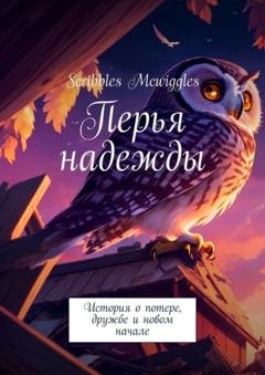 Обложка книги «Перья надежды. История о потере, дружбе и новом начале» — Scribbles Mcwiggles