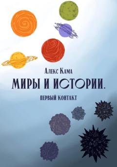 Обложка книги «Миры и истории. Первый контакт» — Алекс Кама