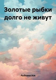 Обложка книги «Золотые рыбки долго не живут» — Ася Рыбкина