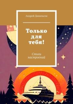 Обложка книги «Только для тебя! Стихи настроений» — Андрей Данильсон
