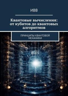 Обложка книги «Квантовые вычисления: от кубитов до квантовых алгоритмов. Принципы квантовой механики» — ИВВ