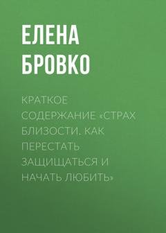 Обложка книги «Краткое содержание «Страх близости. Как перестать защищаться и начать любить»» — Елена Бровко