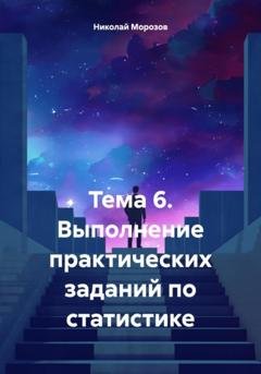 Обложка книги «Тема 6. Выполнение практических заданий по статистике» — Николай Петрович Морозов