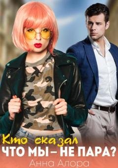 Обложка книги «Кто сказал, что мы – не пара?» — Анна Алора