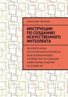 Обложка книги «Инструкции по созданию искусственного интеллекта» — Александр Чичулин