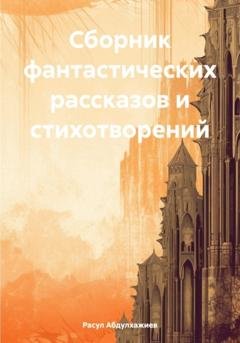 Обложка книги «Сборник фантастических рассказов и стихотворений» — Расул Абдулхажиев